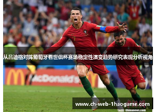 从吕迪格对阵葡萄牙看世俱杯赛场稳定性演变趋势研究表现分析视角 从吕迪格对阵葡萄牙看世俱杯赛场稳定性演变趋势研究表现分析视角