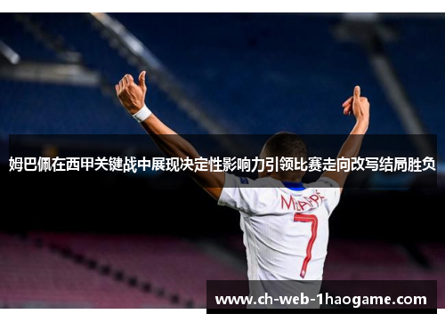 姆巴佩在西甲关键战中展现决定性影响力引领比赛走向改写结局胜负 姆巴佩在西甲关键战中展现决定性影响力引领比赛走向改写结局胜负