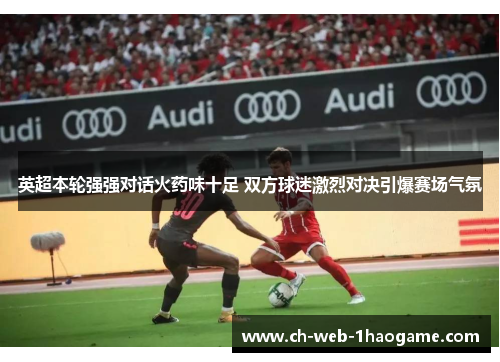 英超本轮强强对话火药味十足 双方球迷激烈对决引爆赛场气氛