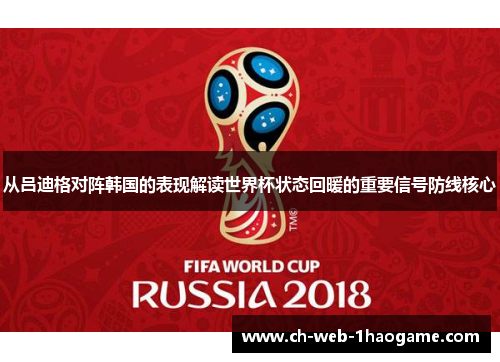 从吕迪格对阵韩国的表现解读世界杯状态回暖的重要信号防线核心 从吕迪格对阵韩国的表现解读世界杯状态回暖的重要信号防线核心