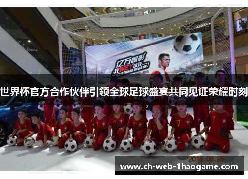 世界杯官方合作伙伴引领全球足球盛宴共同见证荣耀时刻 世界杯官方合作伙伴引领全球足球盛宴共同见证荣耀时刻