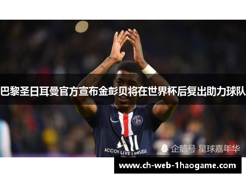 巴黎圣日耳曼官方宣布金彭贝将在世界杯后复出助力球队