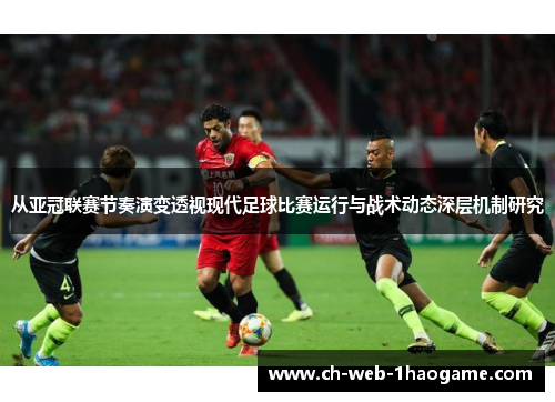 从亚冠联赛节奏演变透视现代足球比赛运行与战术动态深层机制研究